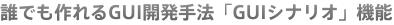 誰でも作れるGUI開発手法「GUIシナリオ」機能