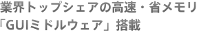 業界トップシェアの高速・省メモリ「GUIミドルウェア」搭載